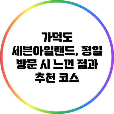 가덕도 세븐아일랜드, 평일 방문 시 느낀 점과 추천 코스