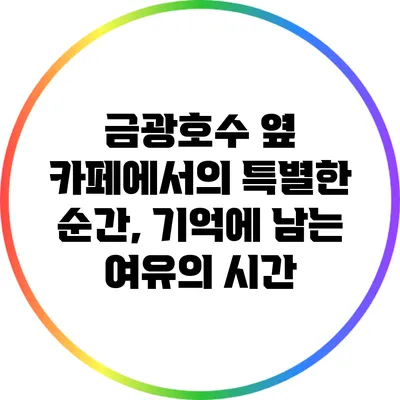 금광호수 옆 카페에서의 특별한 순간, 기억에 남는 여유의 시간