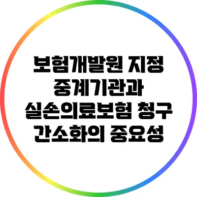 보험개발원 지정 중계기관과 실손의료보험 청구 간소화의 중요성