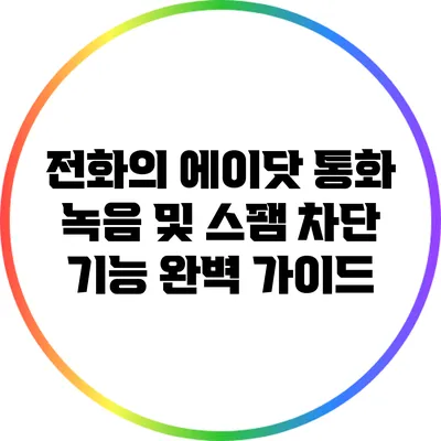 전화의 에이닷 통화 녹음 및 스팸 차단 기능 완벽 가이드
