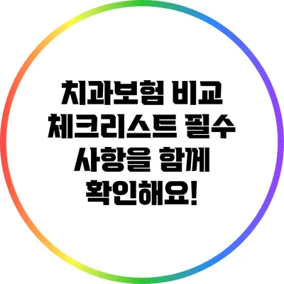 치과보험 비교 체크리스트: 필수 사항을 함께 확인해요!