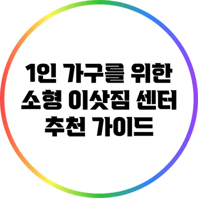 1인 가구를 위한 소형 이삿짐 센터 추천 가이드