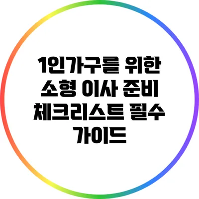 1인가구를 위한 소형 이사 준비 체크리스트: 필수 가이드