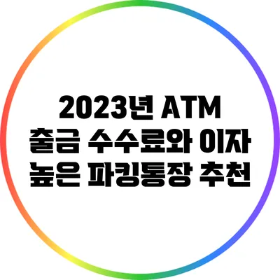 2023년 ATM 출금 수수료와 이자 높은 파킹통장 추천