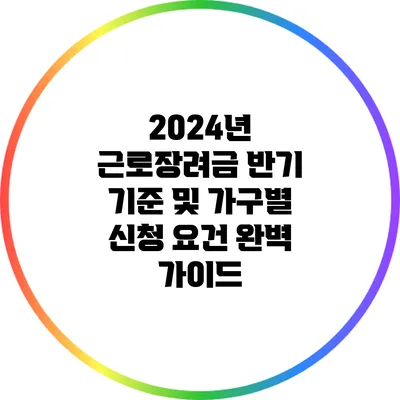 2024년 근로장려금 반기 기준 및 가구별 신청 요건 완벽 가이드