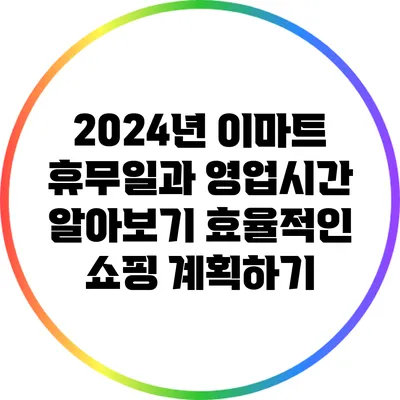 2024년 이마트 휴무일과 영업시간 알아보기: 효율적인 쇼핑 계획하기