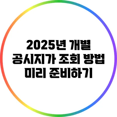 2025년 개별 공시지가 조회 방법: 미리 준비하기