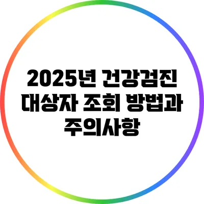 2025년 건강검진 대상자 조회 방법과 주의사항