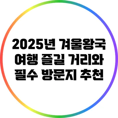 2025년 겨울왕국 여행: 즐길 거리와 필수 방문지 추천