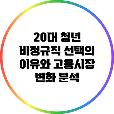 20대 청년 비정규직 선택의 이유와 고용시장 변화 분석