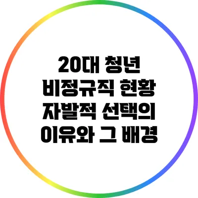 20대 청년 비정규직 현황: 자발적 선택의 이유와 그 배경