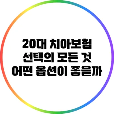20대 치아보험 선택의 모든 것: 어떤 옵션이 좋을까?