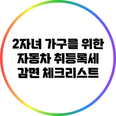 2자녀 가구를 위한 자동차 취등록세 감면 체크리스트