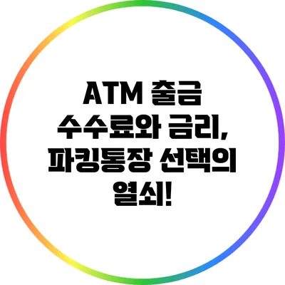 ATM 출금 수수료와 금리, 파킹통장 선택의 열쇠!