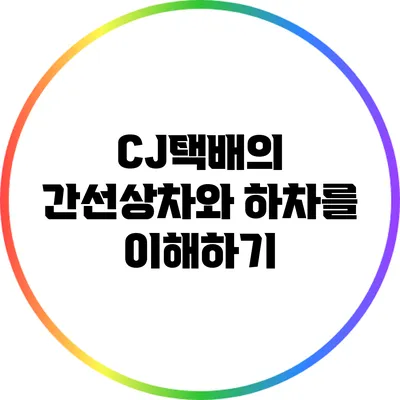 CJ택배의 간선상차와 하차를 이해하기