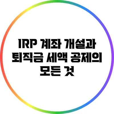 IRP 계좌 개설과 퇴직금 세액 공제의 모든 것