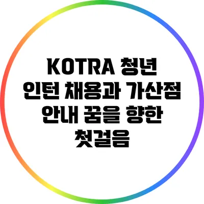 KOTRA 청년 인턴 채용과 가산점 안내: 꿈을 향한 첫걸음