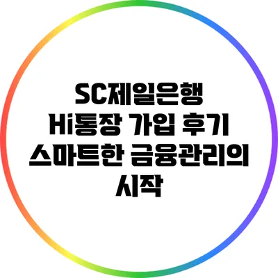 SC제일은행 Hi통장 가입 후기: 스마트한 금융관리의 시작