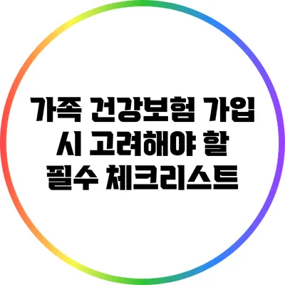 가족 건강보험 가입 시 고려해야 할 필수 체크리스트