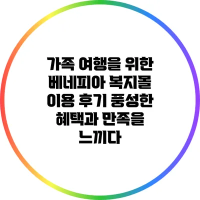 가족 여행을 위한 베네피아 복지몰 이용 후기: 풍성한 혜택과 만족을 느끼다