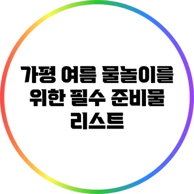 가평 여름 물놀이를 위한 필수 준비물 리스트