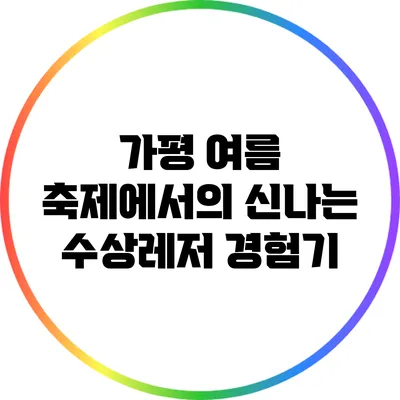 가평 여름 축제에서의 신나는 수상레저 경험기