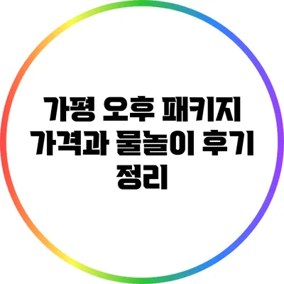 가평 오후 패키지: 가격과 물놀이 후기 정리