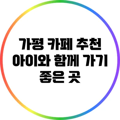 가평 카페 추천: 아이와 함께 가기 좋은 곳