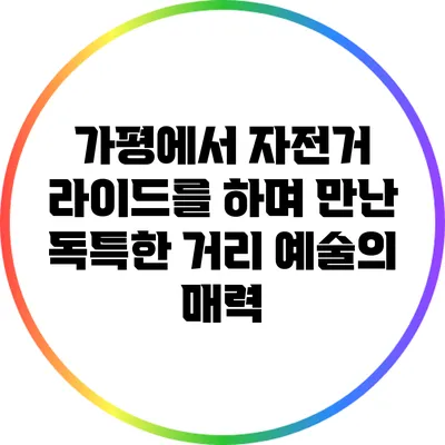 가평에서 자전거 라이드를 하며 만난 독특한 거리 예술의 매력