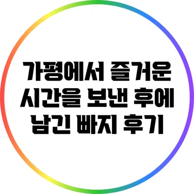 가평에서 즐거운 시간을 보낸 후에 남긴 빠지 후기