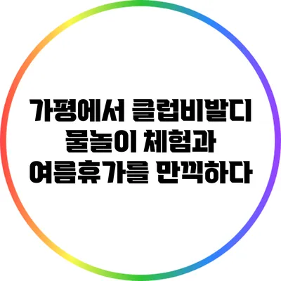 가평에서 클럽비발디 물놀이 체험과 여름휴가를 만끽하다