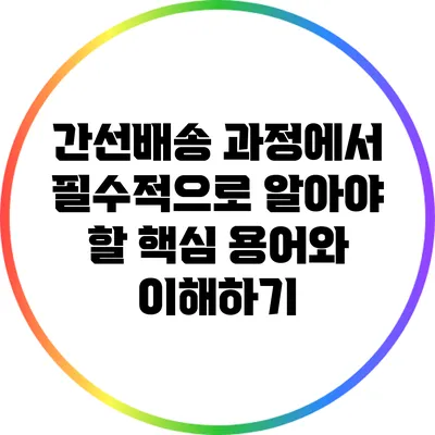 간선배송 과정에서 필수적으로 알아야 할 핵심 용어와 이해하기
