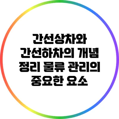 간선상차와 간선하차의 개념 정리: 물류 관리의 중요한 요소