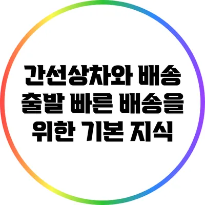 간선상차와 배송 출발: 빠른 배송을 위한 기본 지식