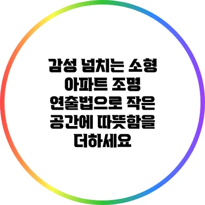감성 넘치는 소형 아파트 조명 연출법으로 작은 공간에 따뜻함을 더하세요