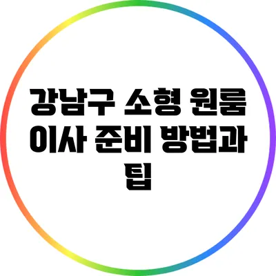 강남구 소형 원룸 이사 준비 방법과 팁