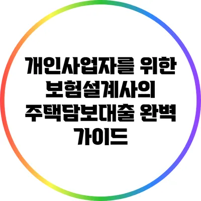 개인사업자를 위한 보험설계사의 주택담보대출 완벽 가이드