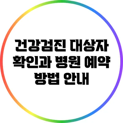 건강검진 대상자 확인과 병원 예약 방법 안내