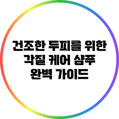 건조한 두피를 위한 각질 케어 샴푸 완벽 가이드