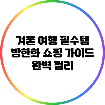 겨울 여행 필수템: 방한화 쇼핑 가이드 완벽 정리