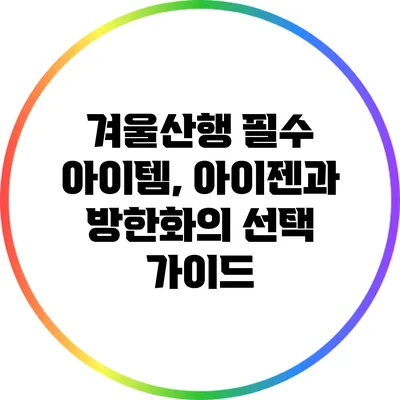 겨울산행 필수 아이템, 아이젠과 방한화의 선택 가이드