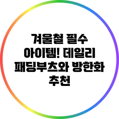 겨울철 필수 아이템! 데일리 패딩부츠와 방한화 추천