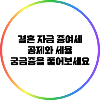 결혼 자금 증여세 공제와 세율: 궁금증을 풀어보세요