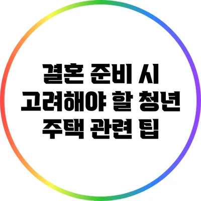 결혼 준비 시 고려해야 할 청년 주택 관련 팁