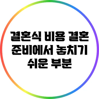 결혼식 비용: 결혼 준비에서 놓치기 쉬운 부분
