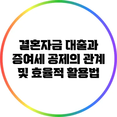 결혼자금 대출과 증여세 공제의 관계 및 효율적 활용법