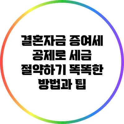 결혼자금 증여세 공제로 세금 절약하기: 똑똑한 방법과 팁