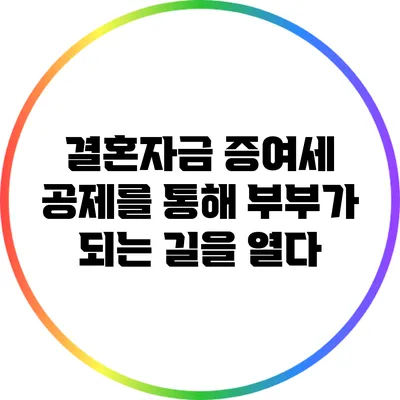 결혼자금 증여세 공제를 통해 부부가 되는 길을 열다