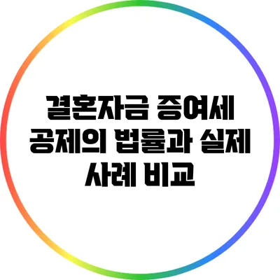 결혼자금 증여세 공제의 법률과 실제 사례 비교