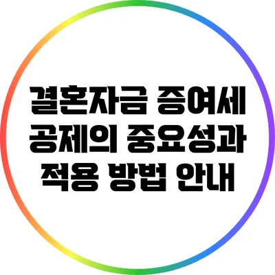 결혼자금 증여세 공제의 중요성과 적용 방법 안내